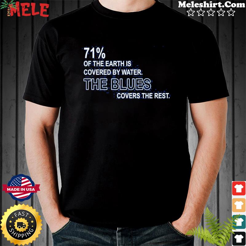 71% of the earth is covered by water The Blues covers the rest Shirt