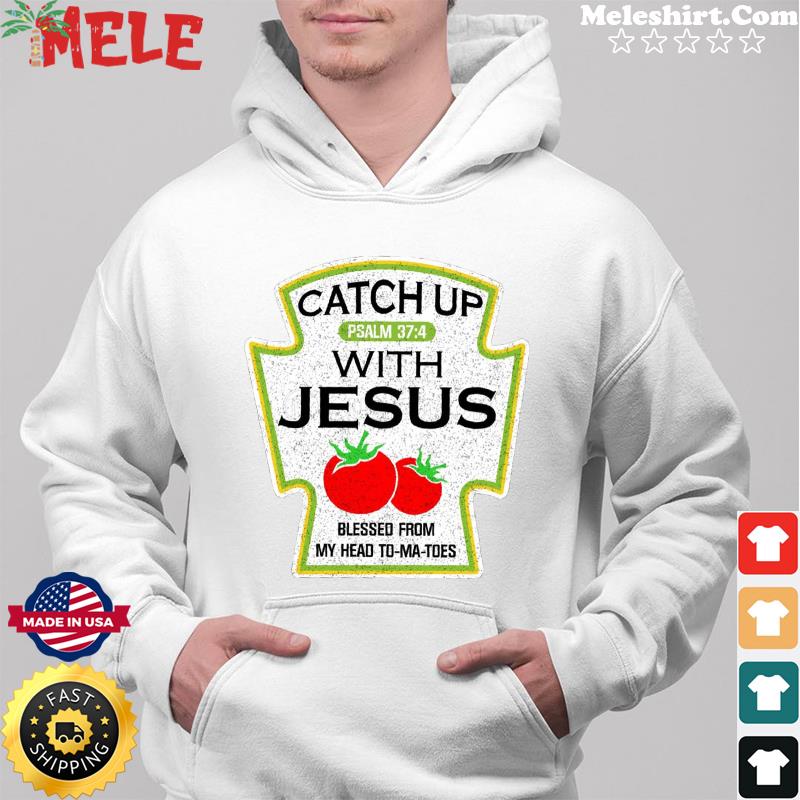 Catch Up Psalm With Jesus Blessed From My Head To-ma-toes Shirt Hoodie