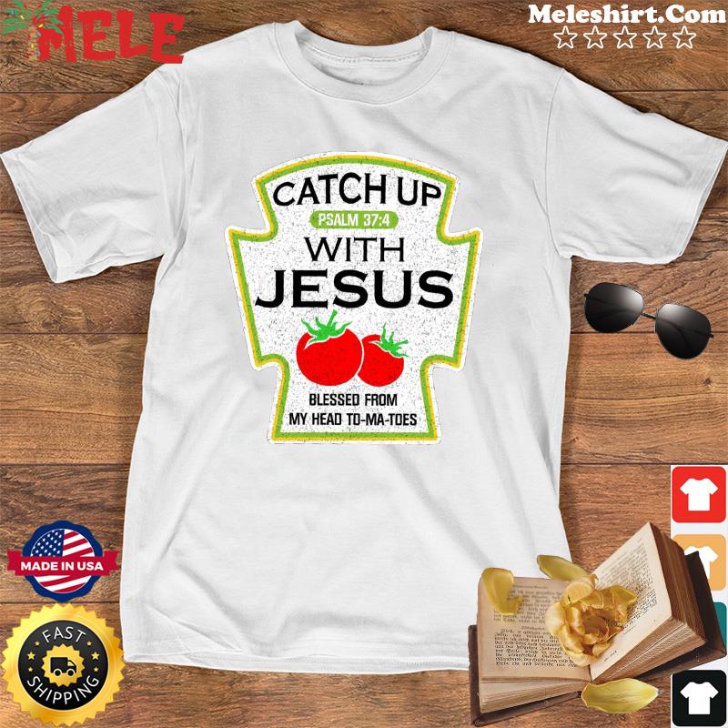 Catch Up Psalm With Jesus Blessed From My Head To-ma-toes Shirt