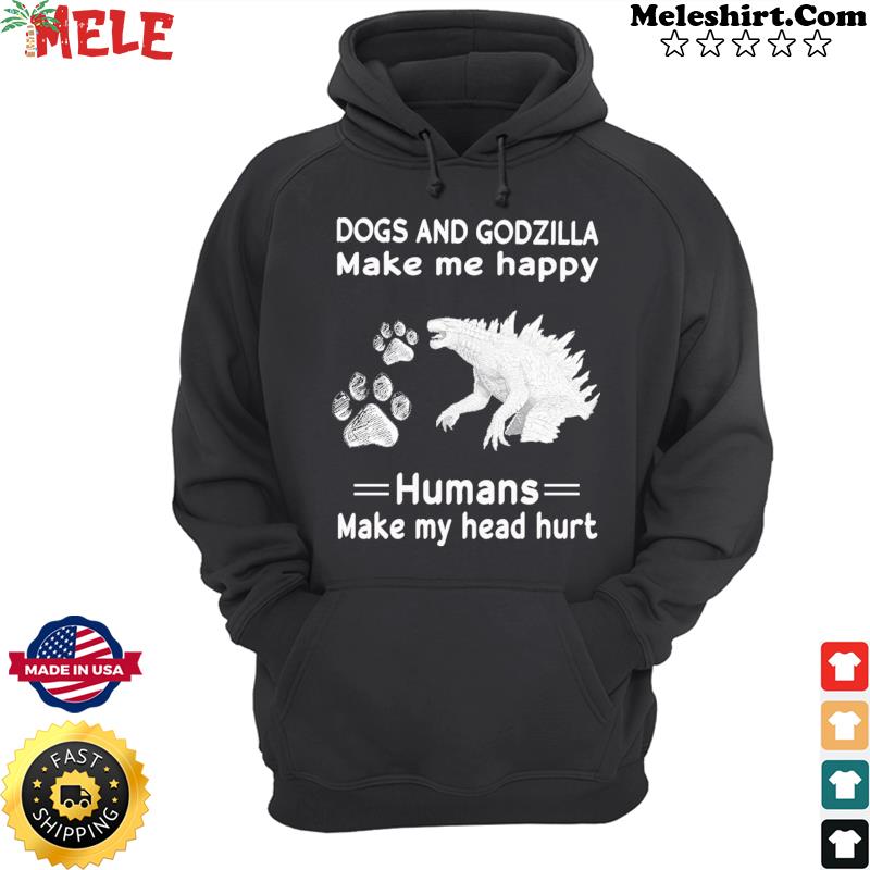 Dogs And Godzilla Make Me Happy Humans Make My Head Hurt T-Shirt Hoodie