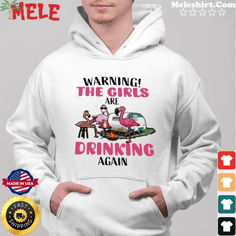 Flamingos Warning The Girls Are Drinking Again Shirt Hoodie