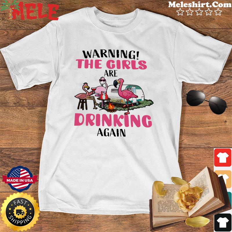 Flamingos Warning The Girls Are Drinking Again Shirt