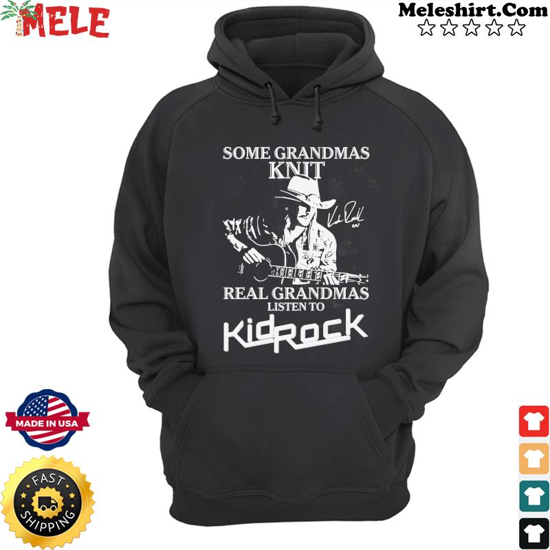 Official Some Grandmas Knit Real Grandmas Listen To Kid Rock Signature Shirt Hoodie