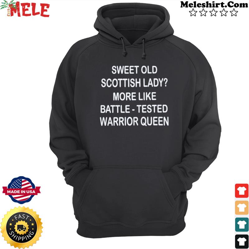 Sweet Old Scottish Lady More Like Battle-tested Warrior Queen Shirt Hoodie