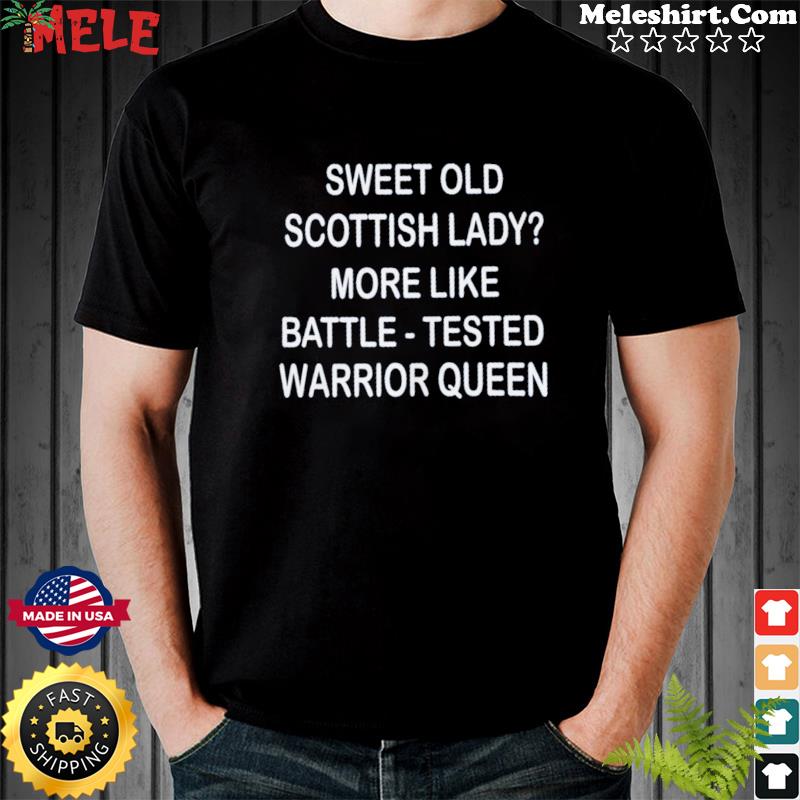 Sweet Old Scottish Lady More Like Battle-tested Warrior Queen Shirt