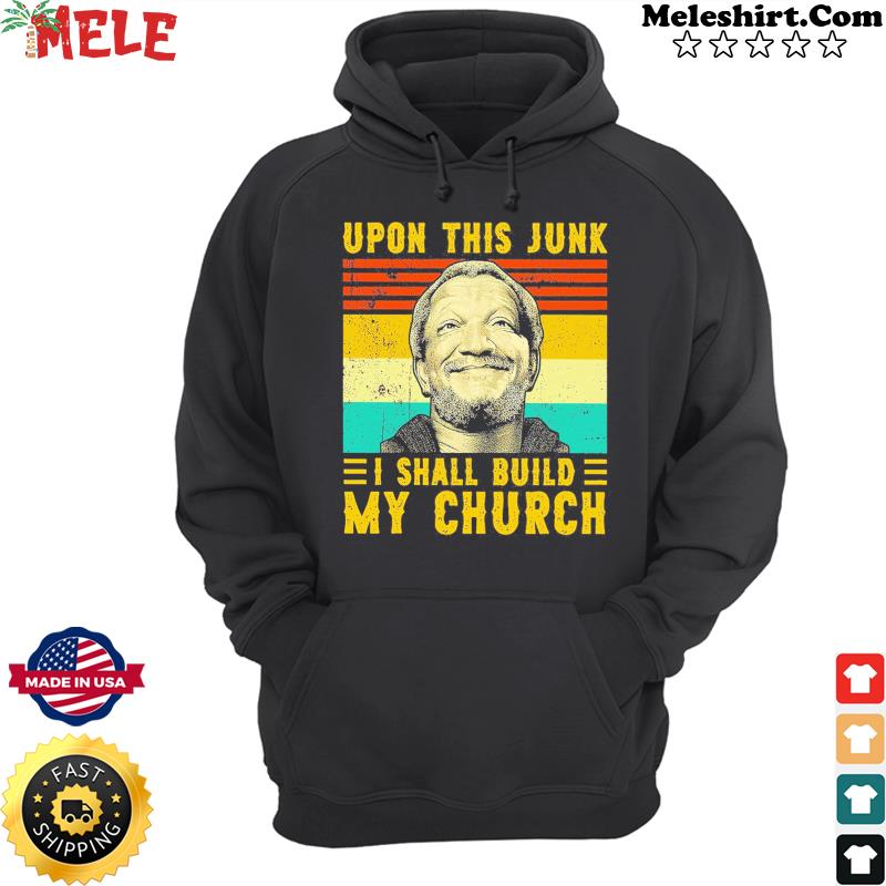 Upon This Junk I Shall Build My Church Vintage Retro Shirt Hoodie