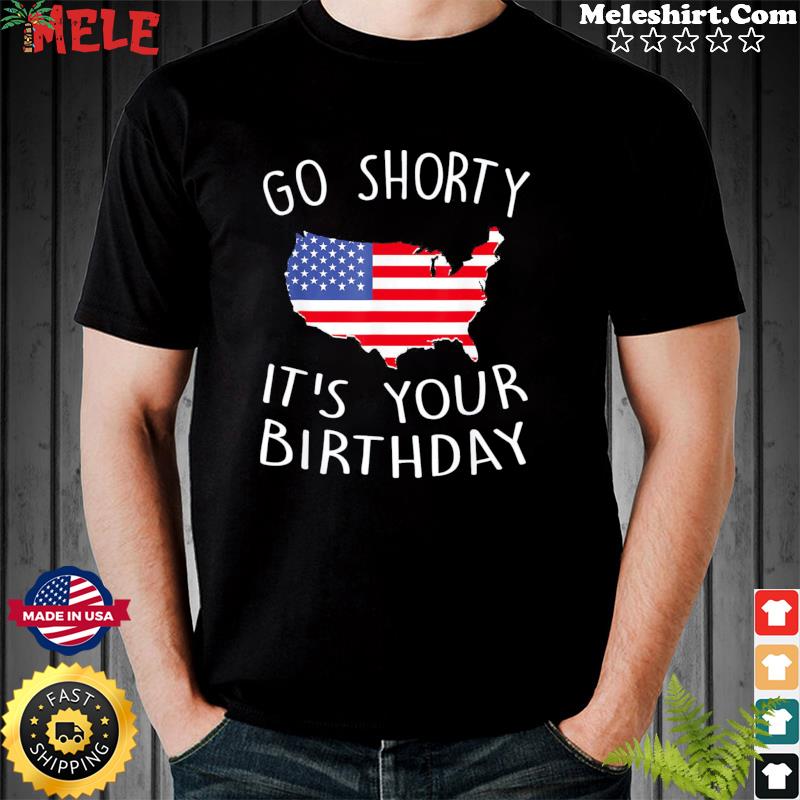 go shorty it's your birthday shirt