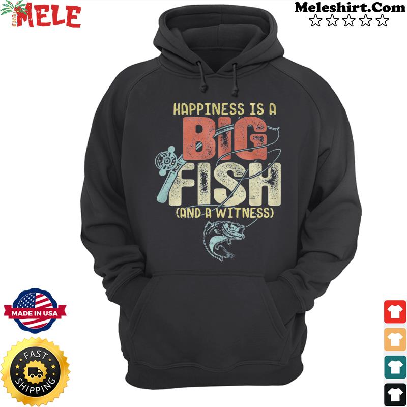 Happiness Is A Big Fish And A Witness Shirt Hoodie