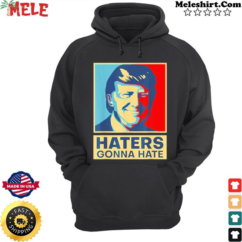 Haters Gonna Hate President Donald Trump Shirt Hoodie