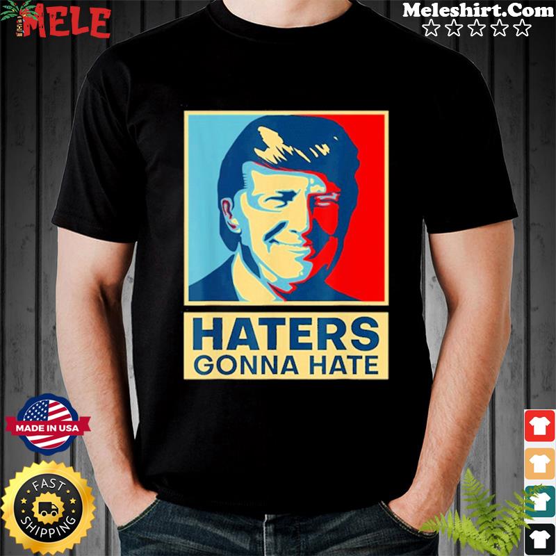 Haters Gonna Hate President Donald Trump Shirt