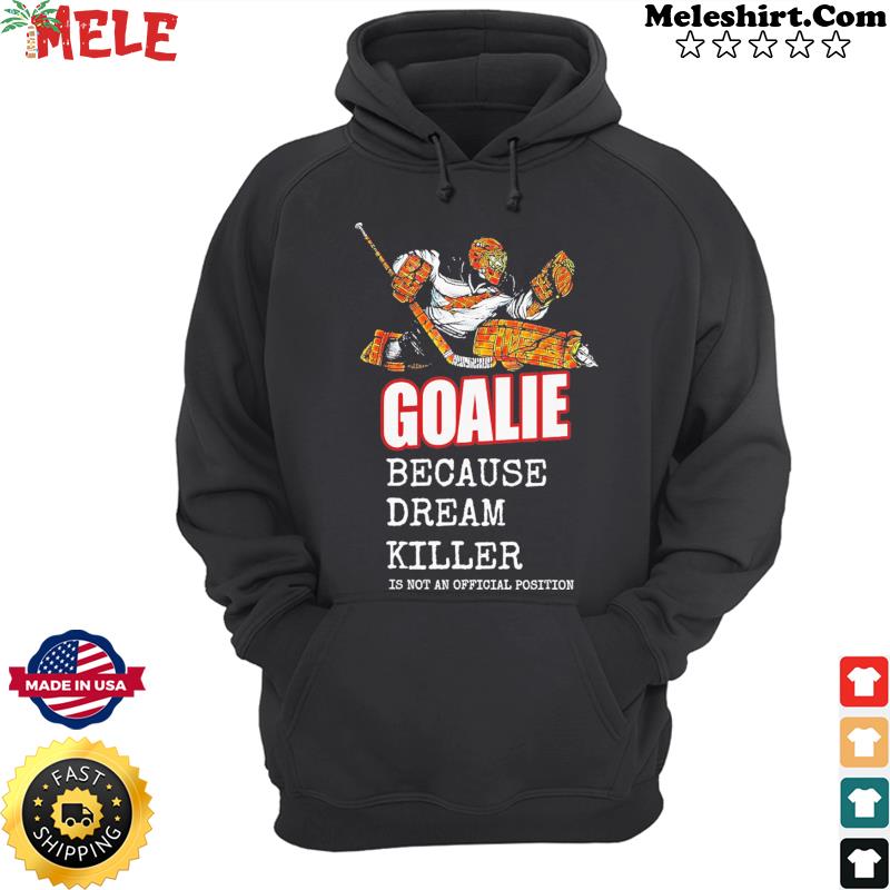 HOCKEY Goalie Because Dream Killer Is Not An Official Position Shirt Hoodie