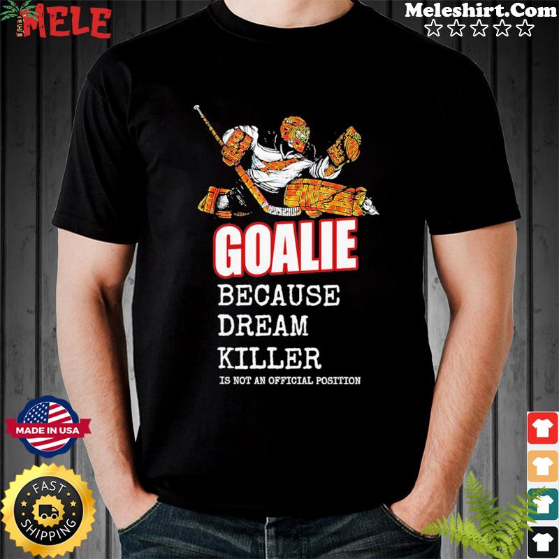 HOCKEY Goalie Because Dream Killer Is Not An Official Position Shirt