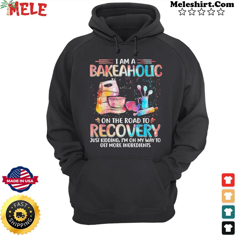 I Am A Bakeaholic On The Road To Recovery Shirt Hoodie