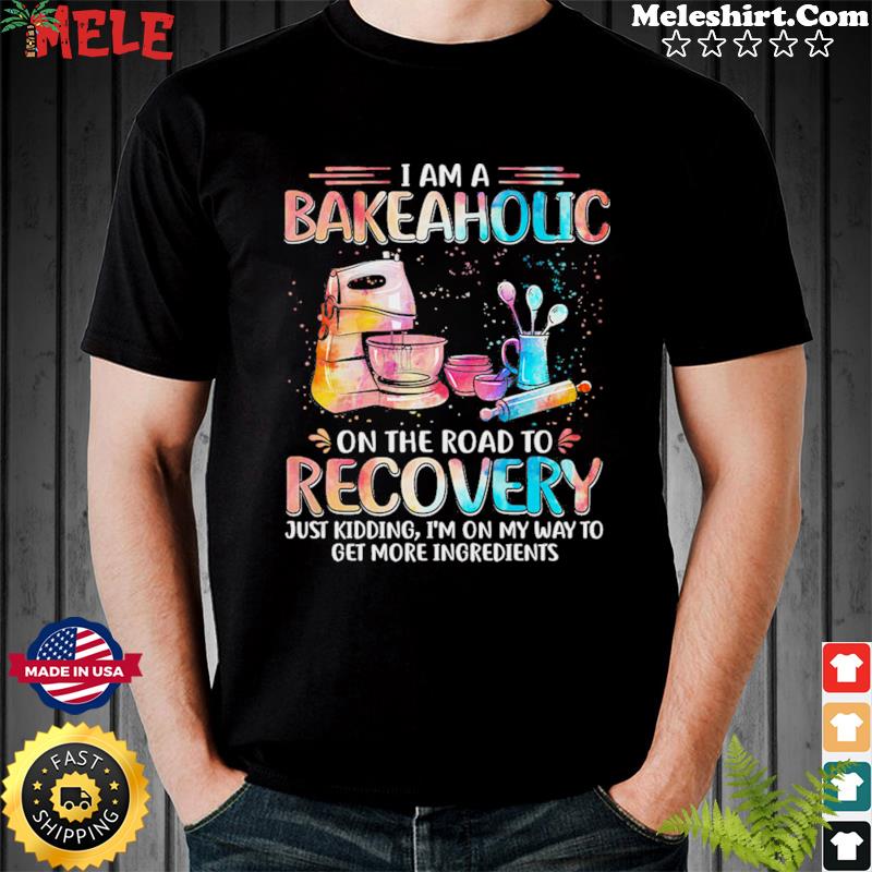 I Am A Bakeaholic On The Road To Recovery Shirt