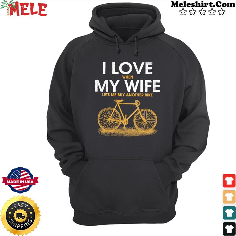 I Love When My Wife Lets Me Buy Another Bike Shirt Hoodie