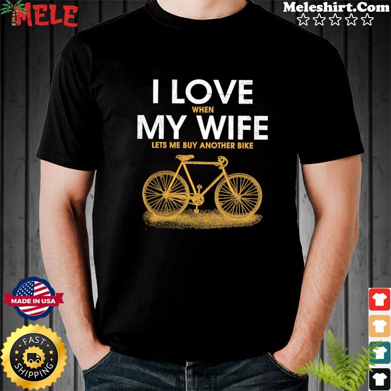 I Love When My Wife Lets Me Buy Another Bike Shirt