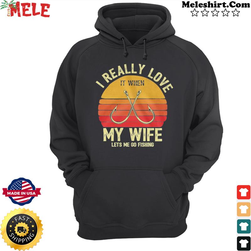 I Really Love It When My Wife Lets Me Go Fishing Vintage Shirt Hoodie