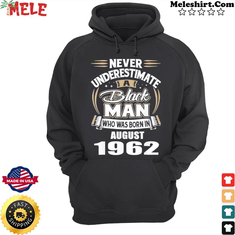 Never Underestimate, A Black Man Who Was Born In AUGUST 1962 T-Shirt Hoodie