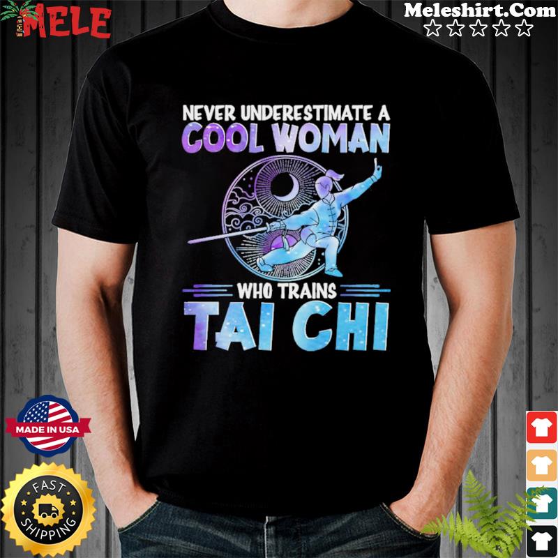 Never Underestimate A Cool Woman Who Trains Tai Chi Shirt