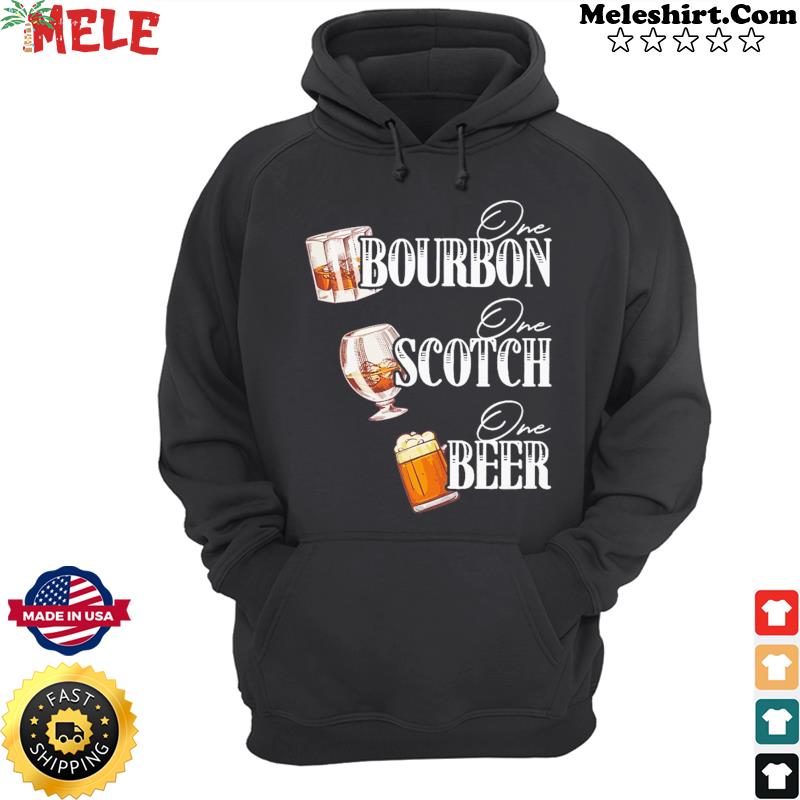 One Bourbon One Scotch One Beer Shirt Hoodie