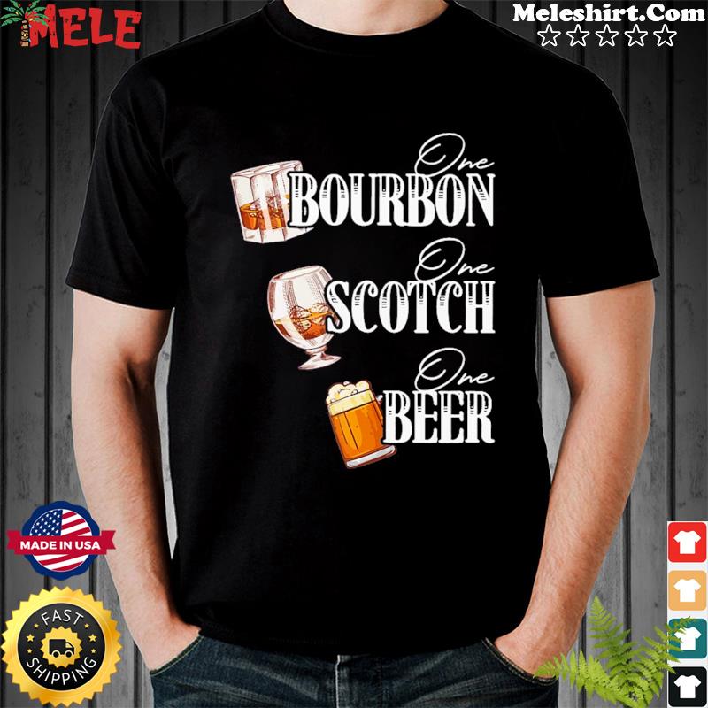 One Bourbon One Scotch One Beer Shirt