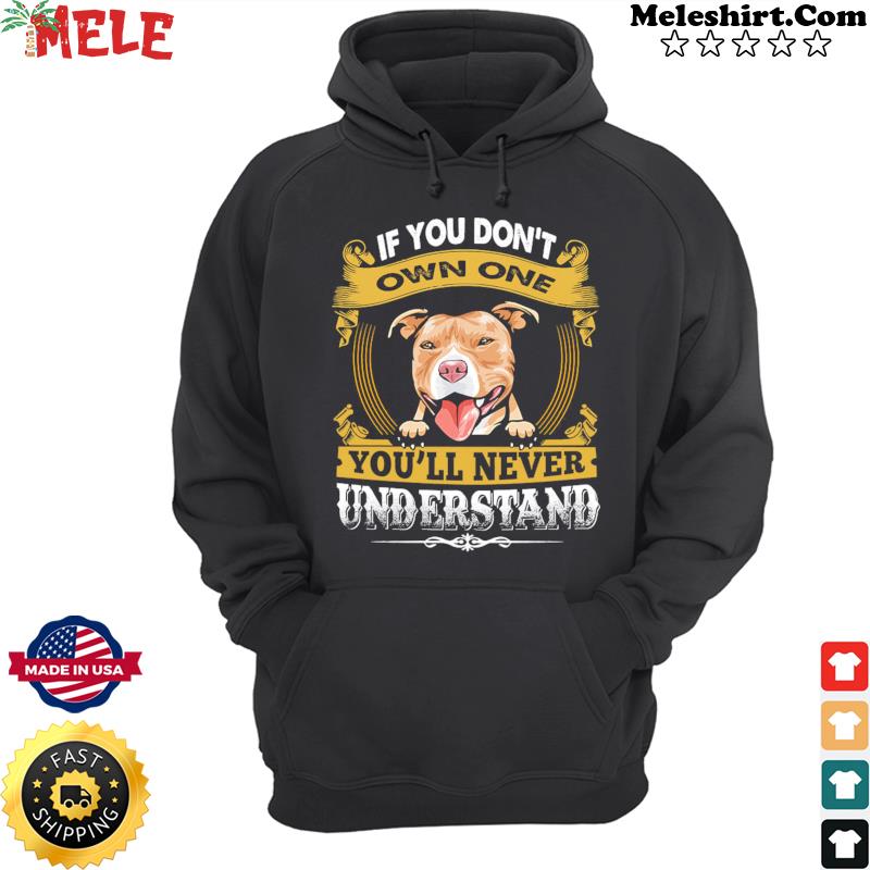 Pitbull If You Don't Own One You'll Never Understand Shirt Hoodie