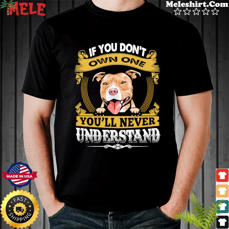 Pitbull If You Don't Own One You'll Never Understand Shirt