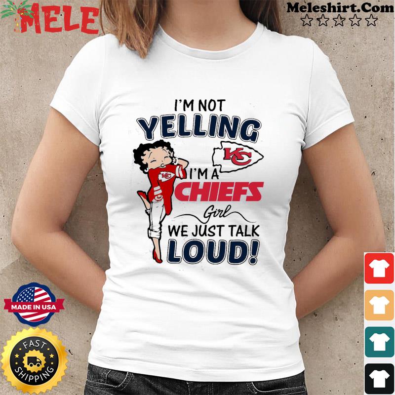 Betty Boop Im not Yelling Im a Kansas City Chiefs girl we just talk loud  shirt 