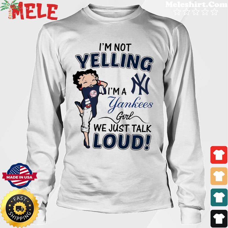 Betty Boop I'm Not Yelling I'm A New York Yankees Girl We Just Talk Loud T- Shirt, hoodie, sweater, long sleeve and tank top