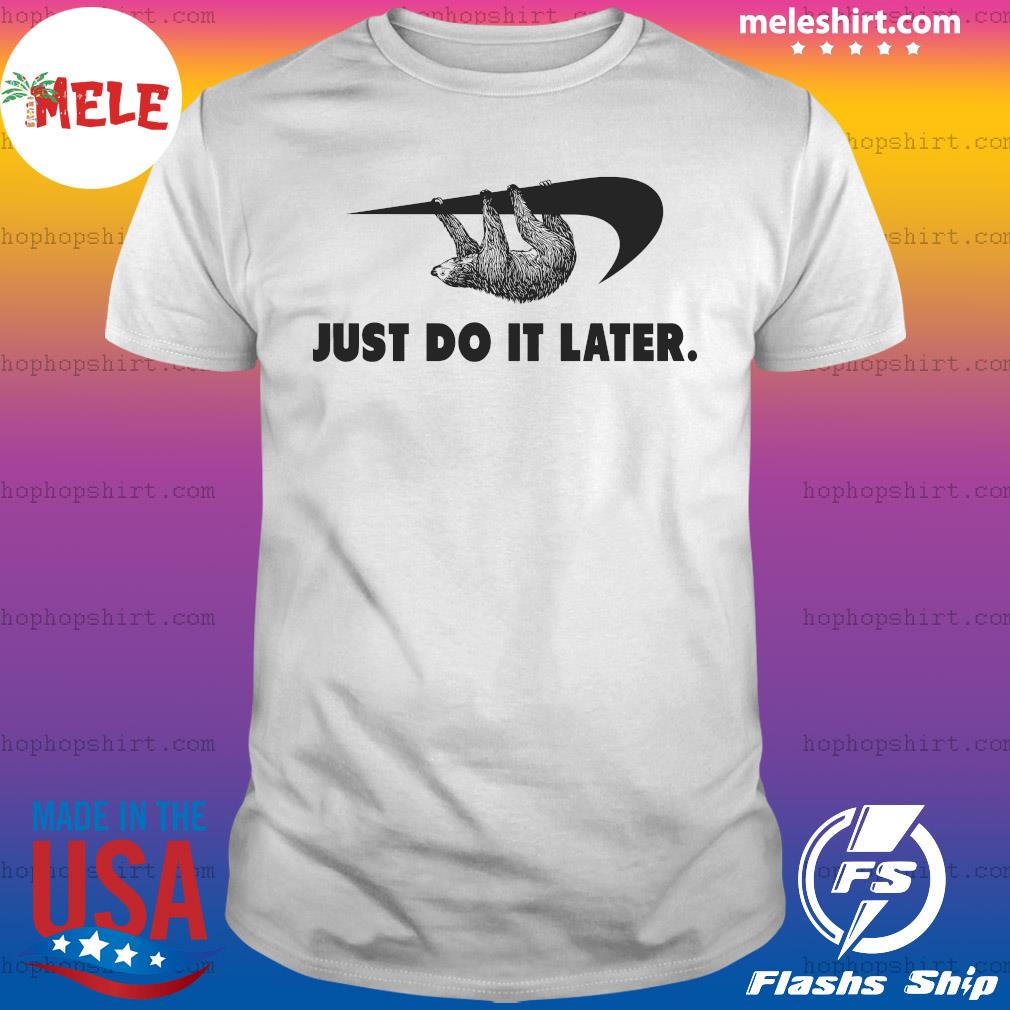 Sloth Nike Just Do It Later Shirt Hoodie Sweater Long Sleeve And Tank Top