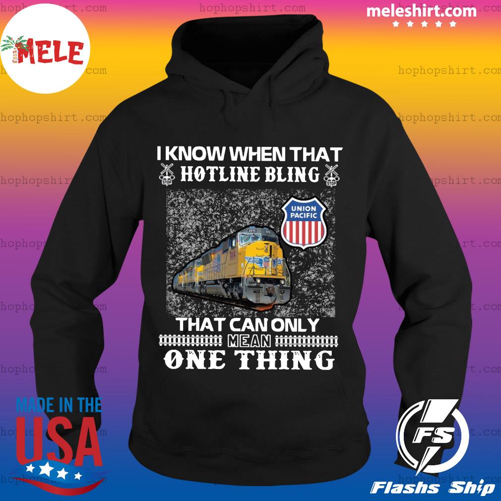 I Know When That Hotline Bling That Can Only Mean One Thing Union Pacific Shirt Hoodie Sweater Long Sleeve And Tank Top