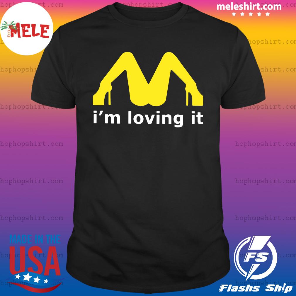 I M Loving It T Shirt I Love Es Mcdonalds Parody Legs Lovin It Sex Fun T Shirt Hoodie Sweater Long Sleeve And Tank Top